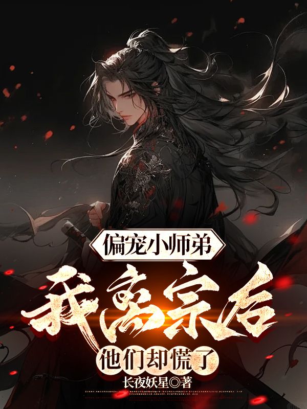 偏宠小师弟?我离宗后,他们却慌了